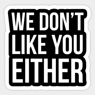 We Don't Like You Either Sticker